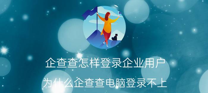 企查查怎样登录企业用户 为什么企查查电脑登录不上？